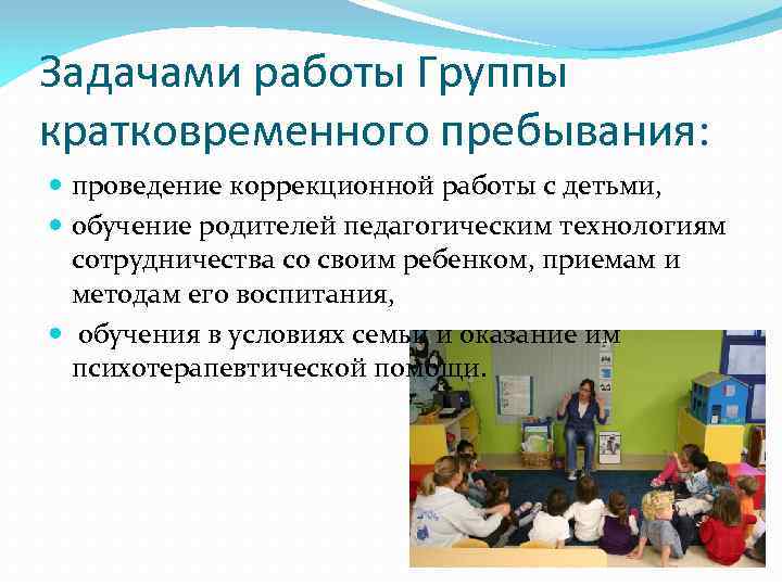 Задачами работы Группы кратковременного пребывания: проведение коррекционной работы с детьми, обучение родителей педагогическим технологиям
