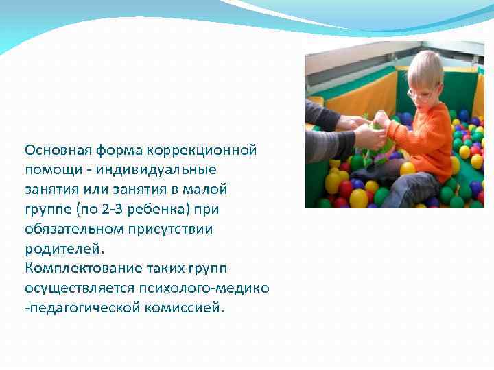 Основная форма коррекционной помощи - индивидуальные занятия или занятия в малой группе (по 2