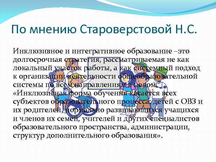 По мнению Староверстовой Н. С. Инклюзивное и интегративное образование –это долгосрочная стратегия, рассматриваемая не