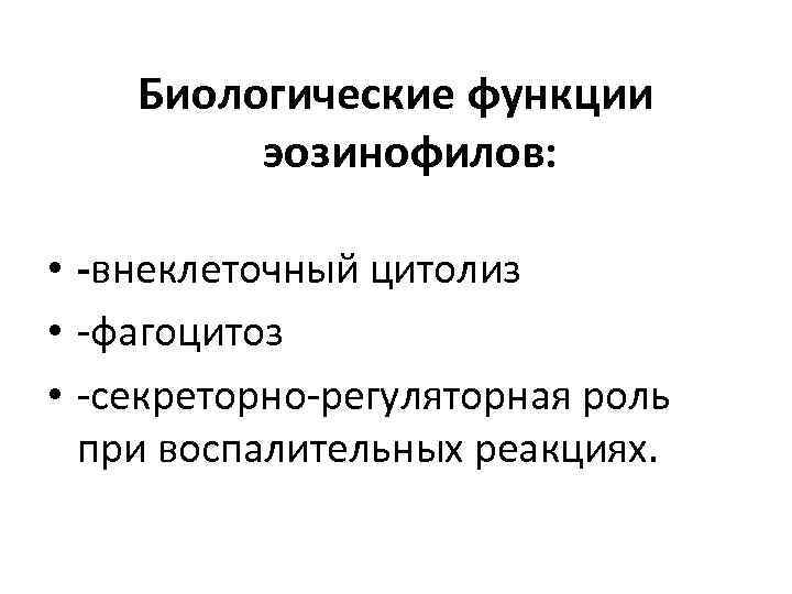 Биологические функции эозинофилов: • -внеклеточный цитолиз • -фагоцитоз • -секреторно-регуляторная роль при воспалительных реакциях.