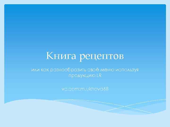 Книга рецептов или как разнообразить своё меню используя продукцию LR vc. com: m. ukhova