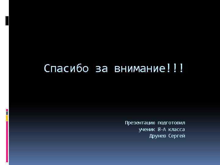 Спасибо за внимание!!! Презентацию подготовил ученик 8 -А класса Друнев Сергей 