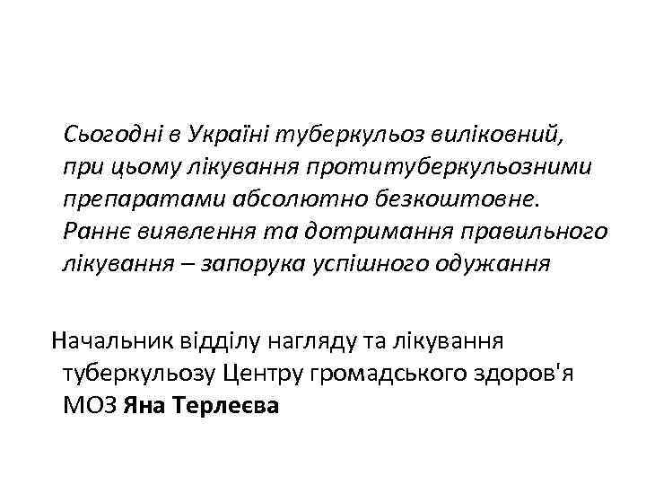Сьогодні в Україні туберкульоз виліковний, при цьому лікування протитуберкульозними препаратами абсолютно безкоштовне. Раннє виявлення
