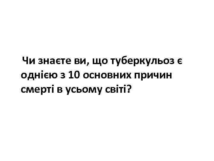  Чи знаєте ви, що туберкульоз є однією з 10 основних причин смерті в