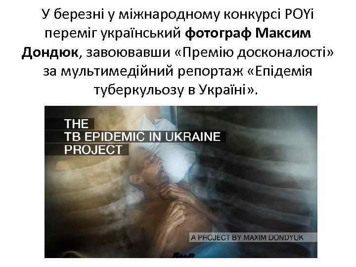 У березні у міжнародному конкурсі POYi переміг український фотограф Максим Дондюк, завоювавши «Премію досконалості»