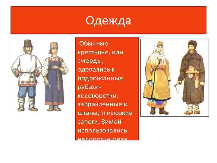 Одежда Обычные крестьяне, или смерды, одевались в подпоясанные рубахикосоворотки, заправленные в штаны, и высокие