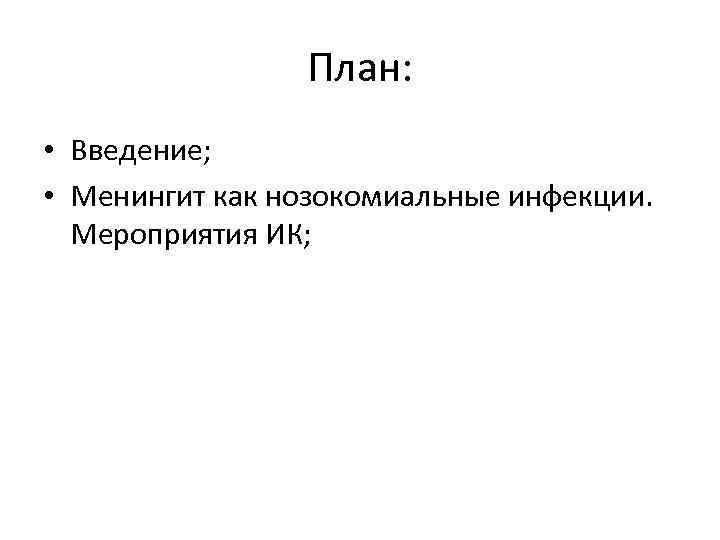 План: • Введение; • Менингит как нозокомиальные инфекции. Мероприятия ИК; 
