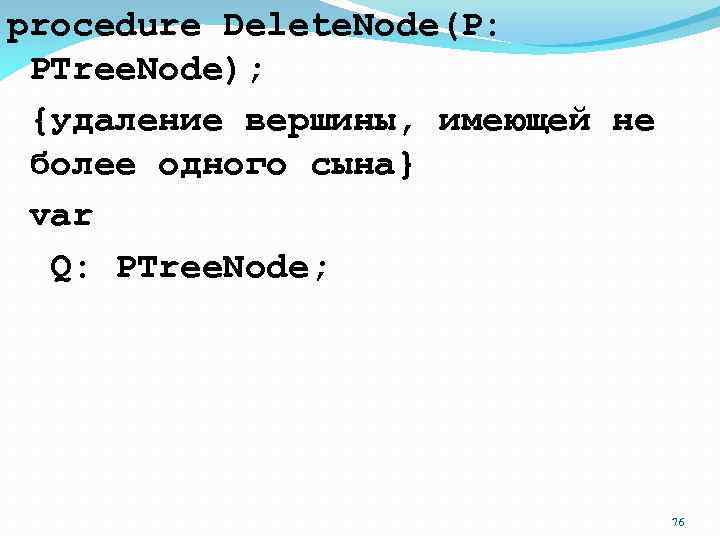 procedure Delete. Node(P: PTree. Node); {удаление вершины, имеющей не более одного сына} var Q: