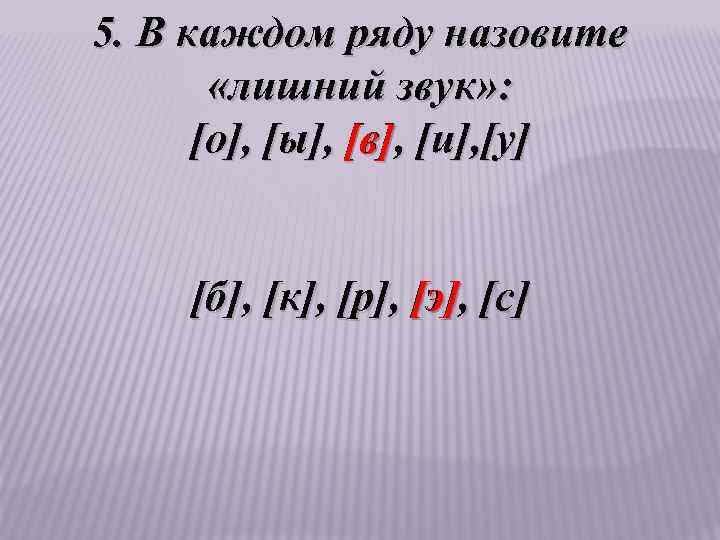 5. В каждом ряду назовите «лишний звук» : [о], [ы], [в], [и], [у] [в]
