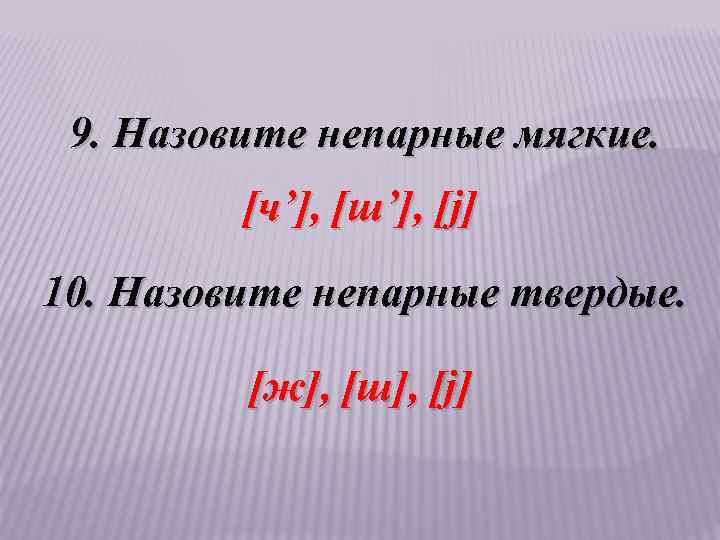 9. Назовите непарные мягкие. [ч’], [ш’], [j] 10. Назовите непарные твердые. [ж], [ш], [j]