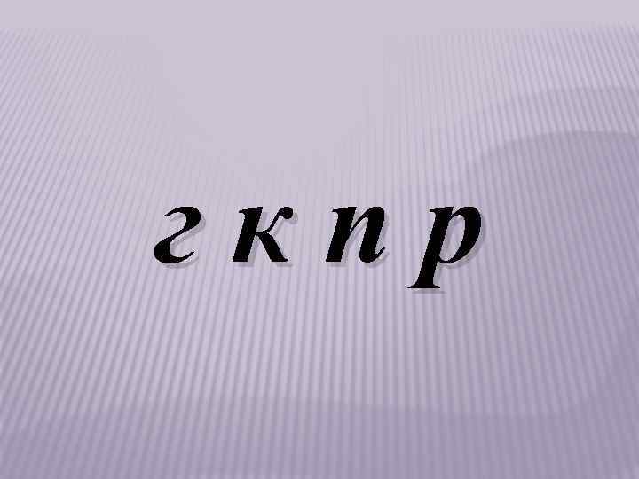 г к п р 