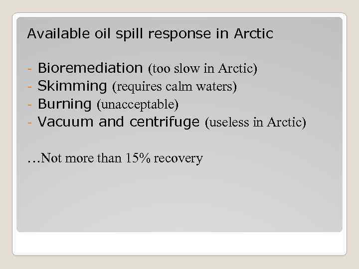 Available oil spill response in Arctic Bioremediation (too slow in Arctic) - Skimming (requires