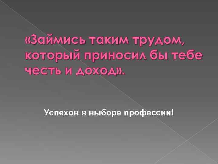  «Займись таким трудом, который приносил бы тебе честь и доход» . Успехов в