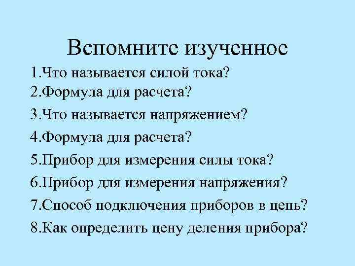 Вспомните изученное 1. Что называется силой тока? 2. Формула для расчета? 3. Что называется
