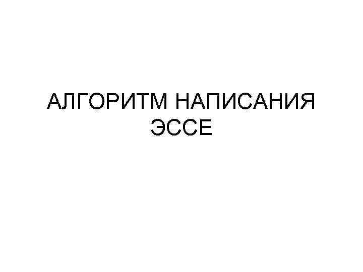 АЛГОРИТМ НАПИСАНИЯ ЭССЕ 