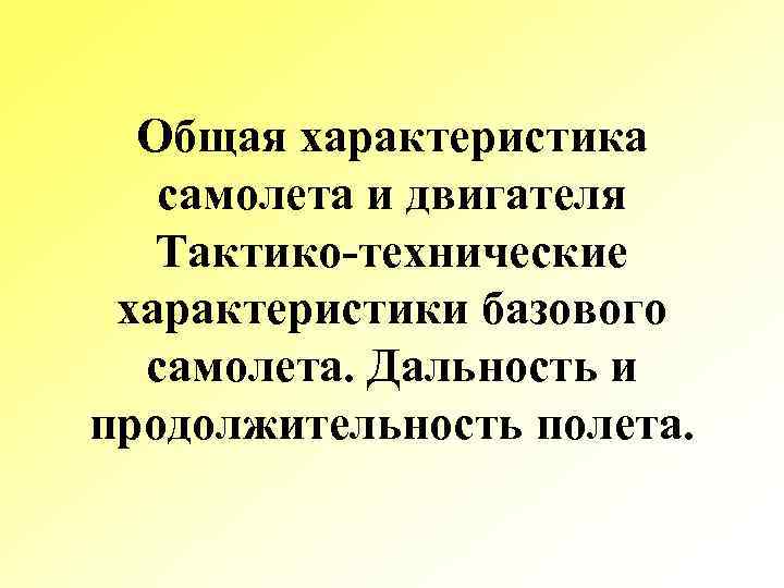 Общая характеристика самолета и двигателя Тактико-технические характеристики базового самолета. Дальность и продолжительность полета. 