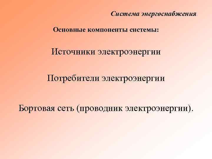 Система энергоснабжения Основные компоненты системы: Источники электроэнергии Потребители электроэнергии Бортовая сеть (проводник электроэнергии). 