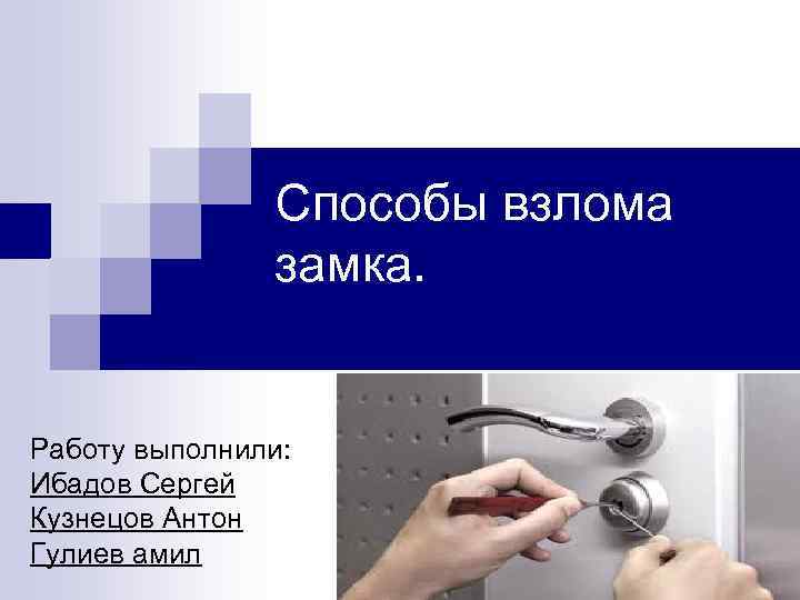 Способы взлома замка. Работу выполнили: Ибадов Сергей Кузнецов Антон Гулиев амил 