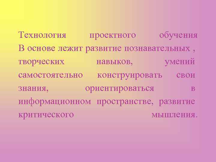 Технология проектного обучения В основе лежит развитие познавательных , творческих навыков, умений самостоятельно конструировать