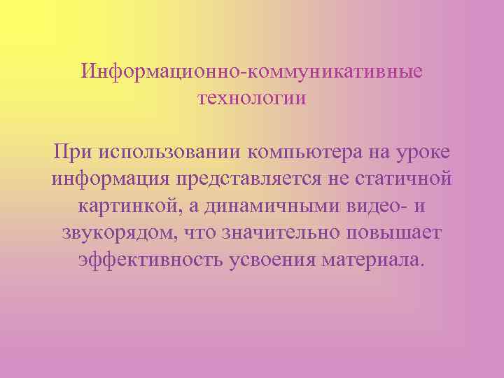 Информационно-коммуникативные технологии При использовании компьютера на уроке информация представляется не статичной картинкой, а динамичными