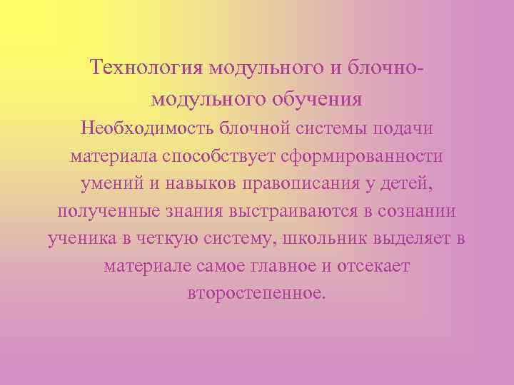 Технология модульного и блочномодульного обучения Необходимость блочной системы подачи материала способствует сформированности умений и