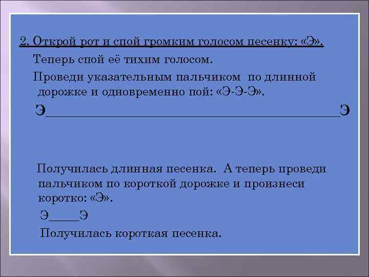 2. Открой рот и спой громким голосом песенку: «Э» . Теперь спой её тихим