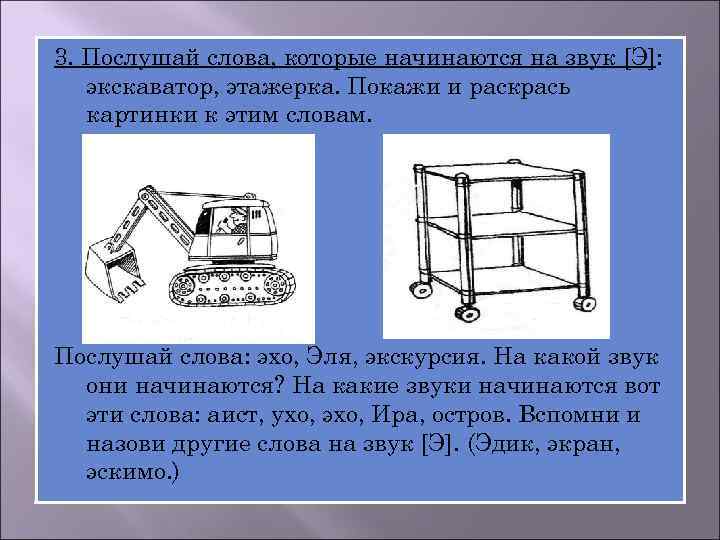 3. Послушай слова, которые начинаются на звук [Э]: экскаватор, этажерка. Покажи и раскрась картинки