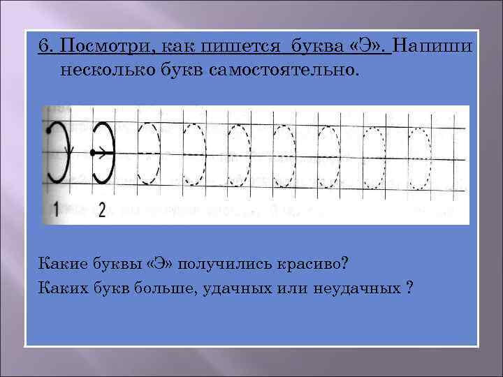 6. Посмотри, как пишется буква «Э» . Напиши несколько букв самостоятельно. Какие буквы «Э»