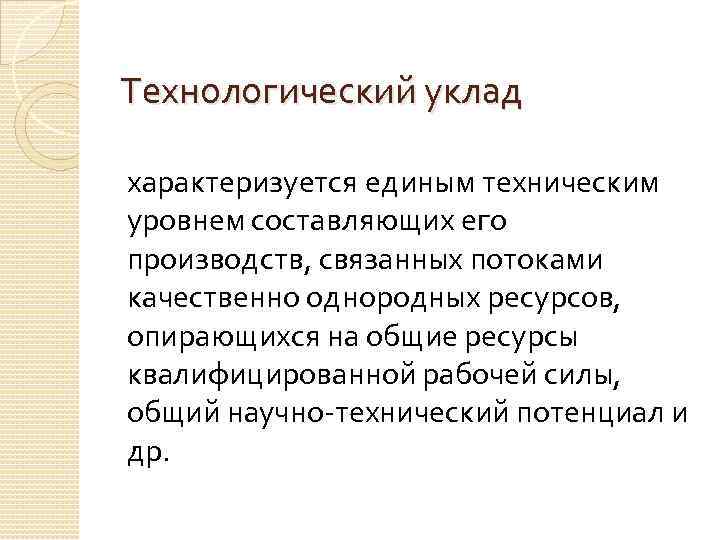 Технологический уклад характеризуется единым техническим уровнем составляющих его производств, связанных потоками качественно однородных ресурсов,