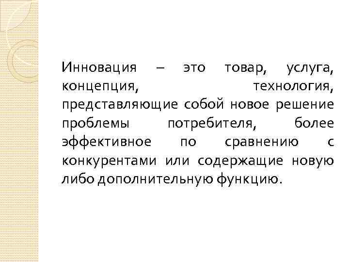 Инновация – это товар, услуга, концепция, технология, представляющие собой новое решение проблемы потребителя, более