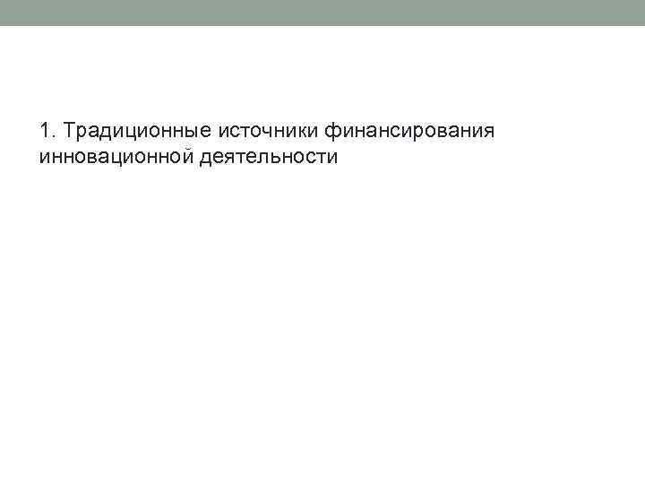 1. Традиционные источники финансирования инновационной деятельности 