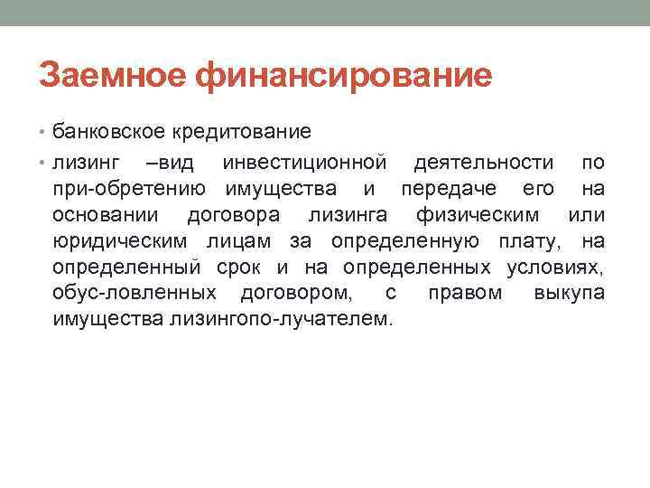 Заемное финансирование • банковское кредитование • лизинг –вид инвестиционной деятельности по при обретению имущества