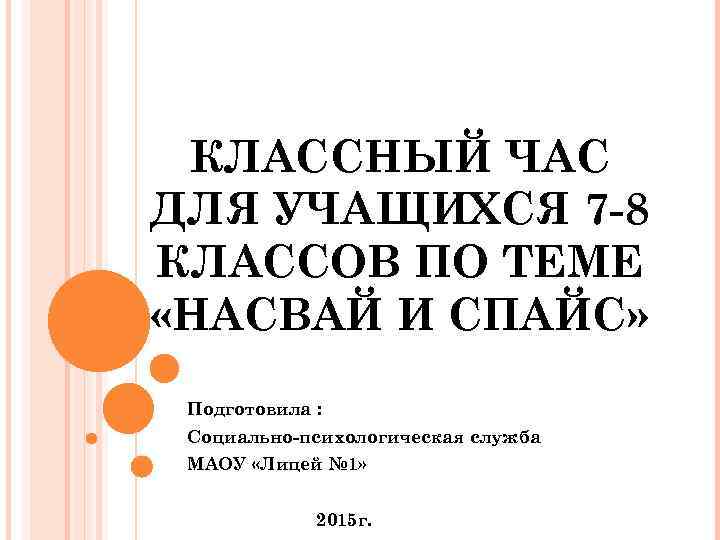 КЛАССНЫЙ ЧАС ДЛЯ УЧАЩИХСЯ 7 -8 КЛАССОВ ПО ТЕМЕ «НАСВАЙ И СПАЙС» Подготовила :