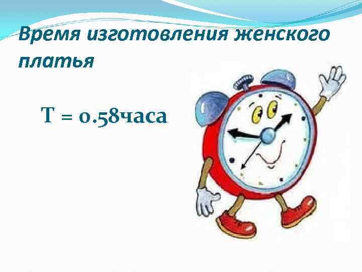 Время изготовления женского платья Т = 0. 58 часа 