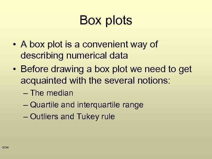 Box plots • A box plot is a convenient way of describing numerical data