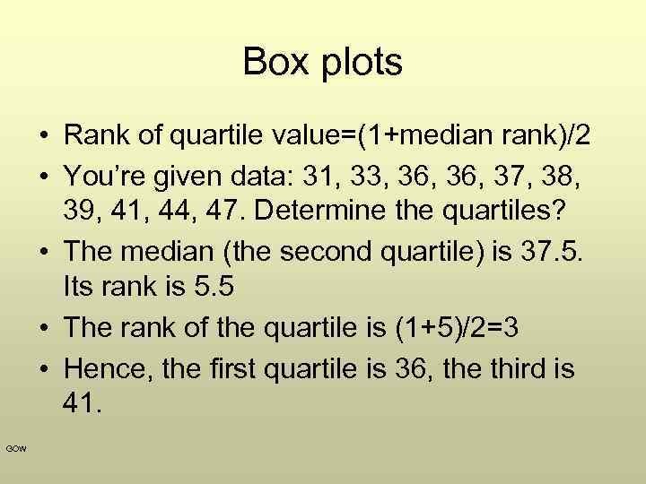 Box plots • Rank of quartile value=(1+median rank)/2 • You’re given data: 31, 33,