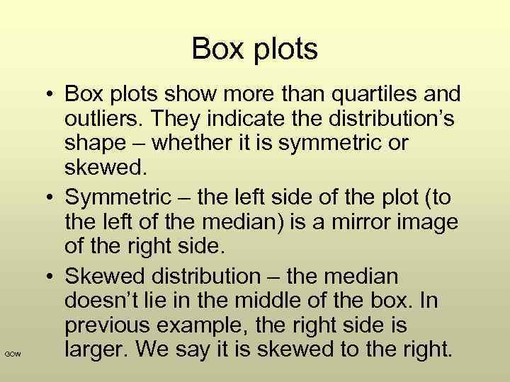 Box plots GOW • Box plots show more than quartiles and outliers. They indicate