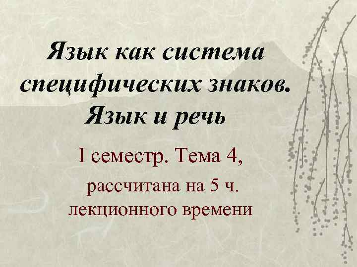 Язык как система специфических знаков. Язык и речь І семестр. Тема 4, рассчитана на
