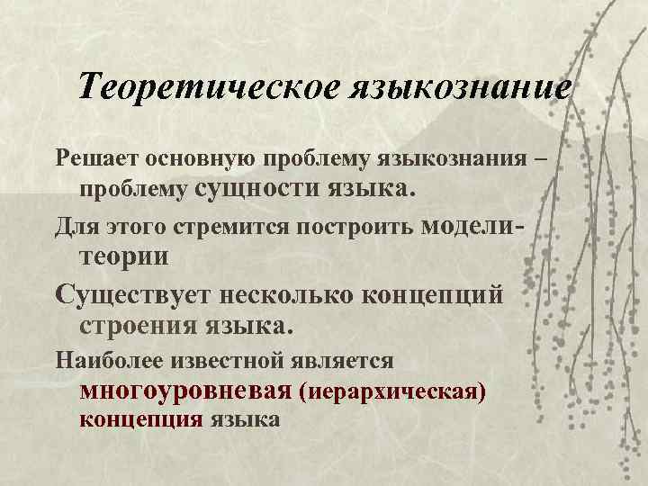 Теоретическое языкознание Решает основную проблему языкознания – проблему сущности языка. Для этого стремится построить