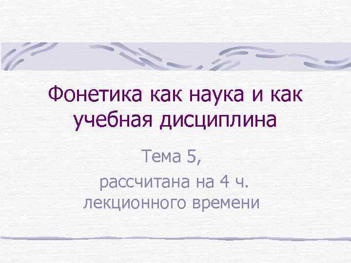 Фонетика как наука и как учебная дисциплина Тема 5, рассчитана на 4 ч. лекционного