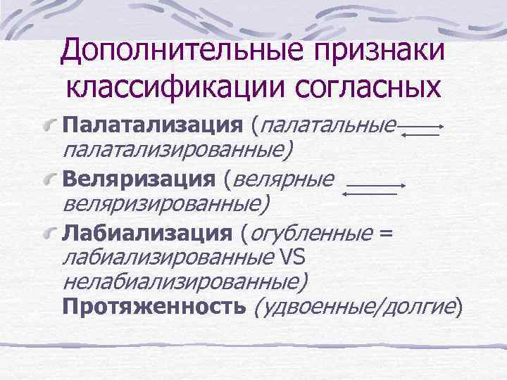 Дополнительные признаки классификации согласных Палатализация (палатальные палатализированные) Веляризация (велярные веляризированные) Лабиализация (огубленные = лабиализированные