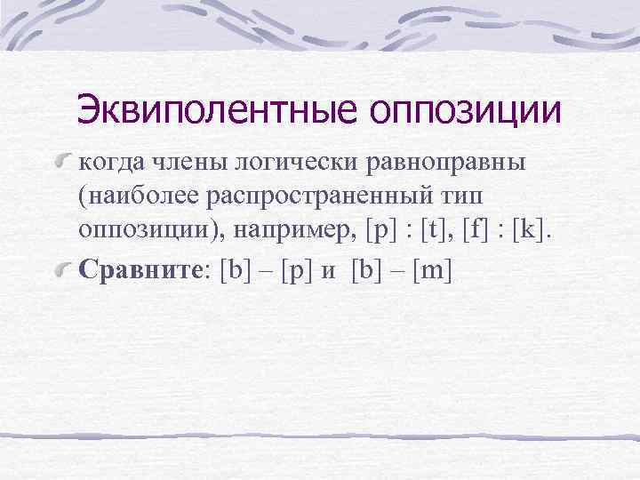 Эквиполентные оппозиции когда члены логически равноправны (наиболее распространенный тип оппозиции), например, [p] : [t],