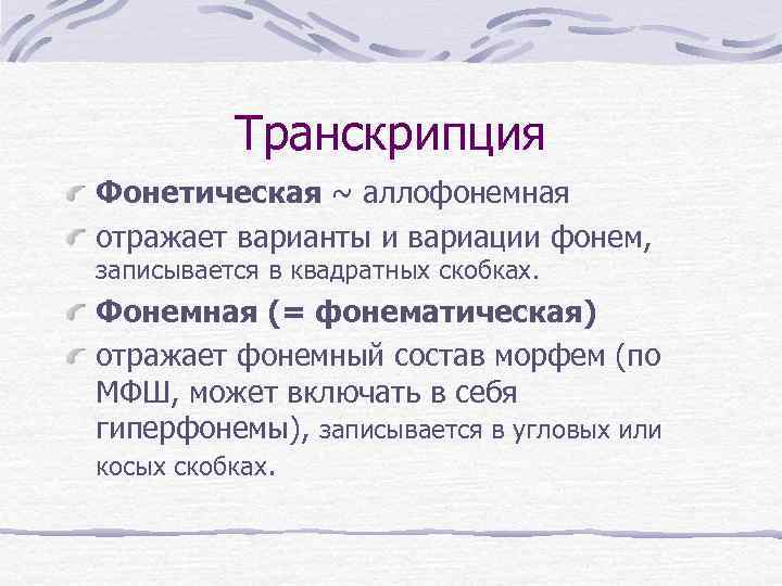 Транскрипция Фонетическая ~ аллофонемная отражает варианты и вариации фонем, записывается в квадратных скобках. Фонемная