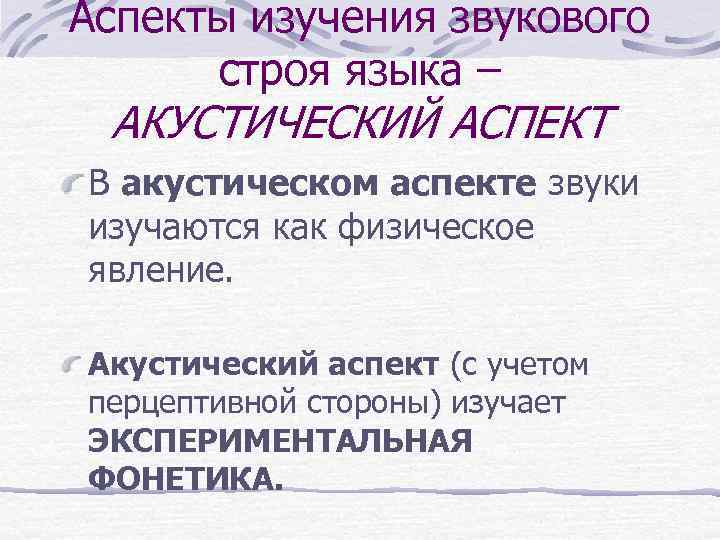 Аспекты изучения звукового строя языка – АКУСТИЧЕСКИЙ АСПЕКТ В акустическом аспекте звуки изучаются как