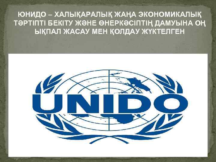 ЮНИДО – ХАЛЫҚАРАЛЫҚ ЖАҢА ЭКОНОМИКАЛЫҚ ТӘРТІПТІ БЕКІТУ ЖӘНЕ ӨНЕРКӘСІПТІҢ ДАМУЫНА ОҢ ЫҚПАЛ ЖАСАУ МЕН
