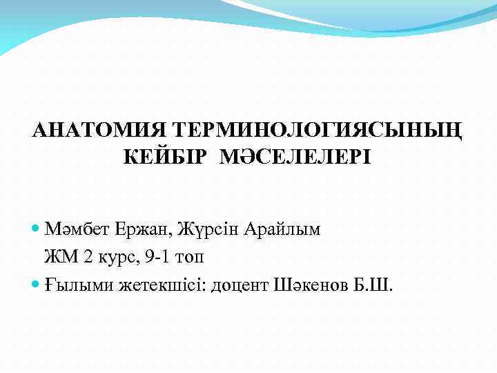 АНАТОМИЯ ТЕРМИНОЛОГИЯСЫНЫҢ КЕЙБІР МӘСЕЛЕЛЕРІ Мәмбет Ержан, Жүрсін Арайлым ЖМ 2 курс, 9 -1 топ