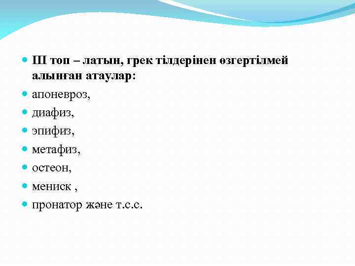  ІІІ топ – латын, грек тілдерінен өзгертілмей алынған атаулар: апоневроз, диафиз, эпифиз, метафиз,
