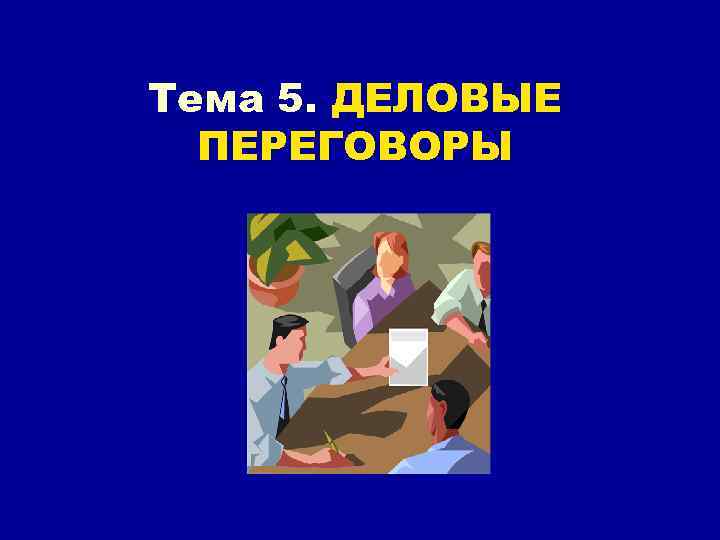 Тема 5. ДЕЛОВЫЕ ПЕРЕГОВОРЫ 