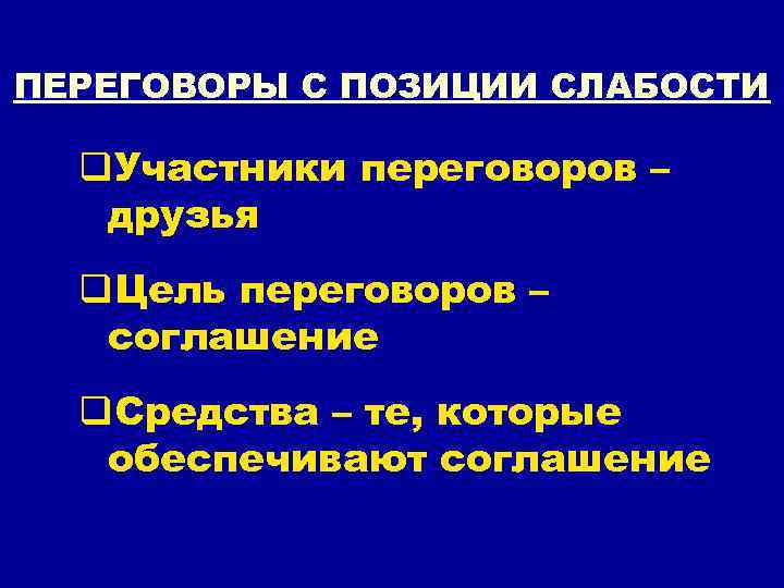 ПЕРЕГОВОРЫ С ПОЗИЦИИ СЛАБОСТИ q. Участники переговоров – друзья q. Цель переговоров – соглашение