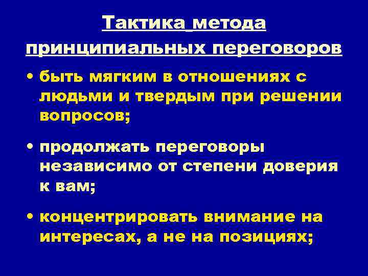 Тактика метода принципиальных переговоров • быть мягким в отношениях с людьми и твердым при